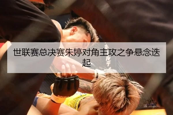 世联赛总决赛朱婷对角主攻之争悬念迭起