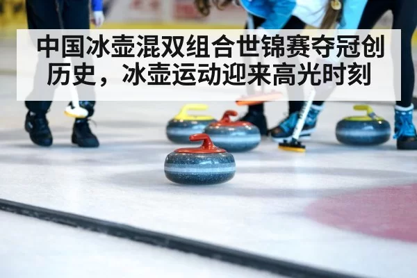 中国冰壶混双组合世锦赛夺冠创历史,冰壶运动迎来高光时刻