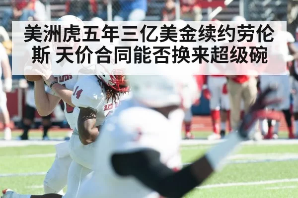 美洲虎五年三亿美金续约劳伦斯 天价合同能否换来超级碗