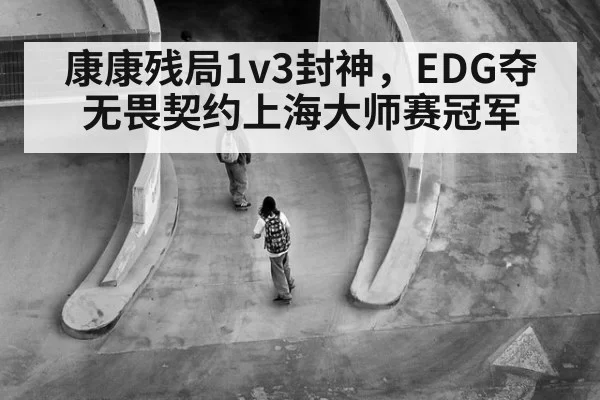 康康残局1v3封神，EDG夺无畏契约上海大师赛冠军