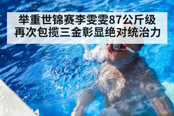 举重世锦赛李雯雯87公斤级再次包揽三金彰显绝对统治力