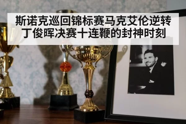 斯诺克巡回锦标赛马克艾伦逆转丁俊晖决赛十连鞭的封神时刻