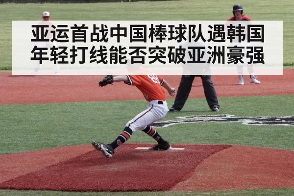 亚运首战中国棒球队遇韩国 年轻打线能否突破亚洲豪强