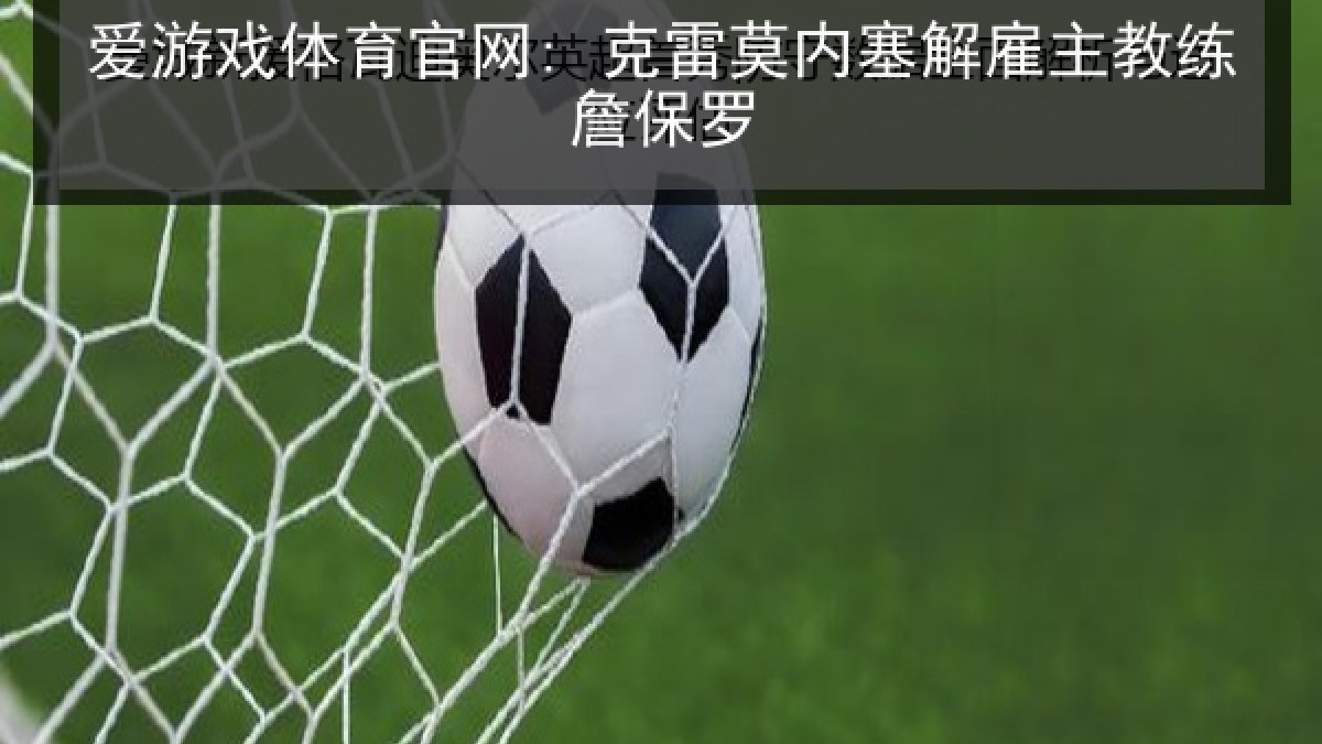 爱游戏体育官网: 克雷莫内塞解雇主教练詹保罗