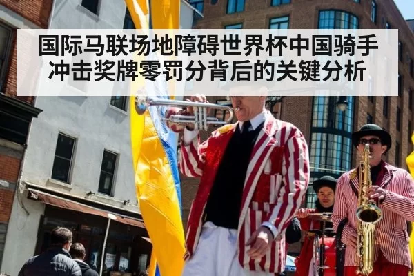 国际马联场地障碍世界杯中国骑手冲击奖牌零罚分背后的关键分析