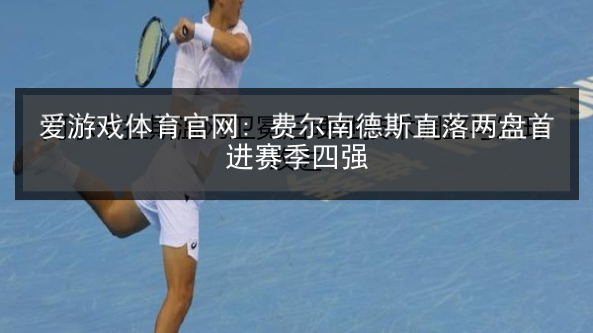 爱游戏体育官网: 费尔南德斯直落两盘首进赛季四强