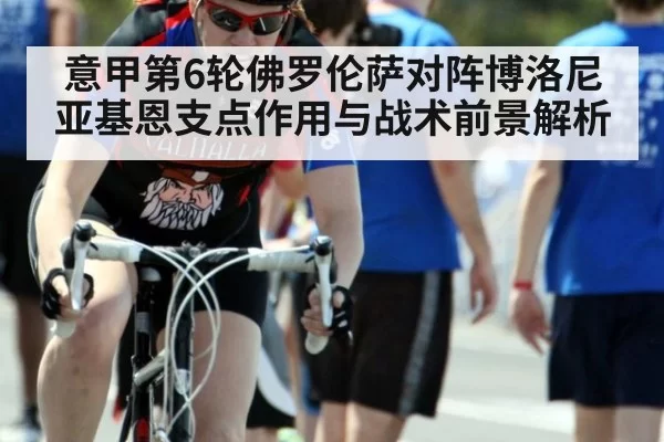 意甲第6轮佛罗伦萨对阵博洛尼亚基恩支点作用与战术前景解析